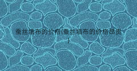 蚕丝墙布的价格(蚕丝墙布的价格昂贵)