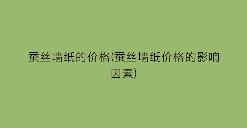 蚕丝墙纸的价格(蚕丝墙纸价格的影响因素)