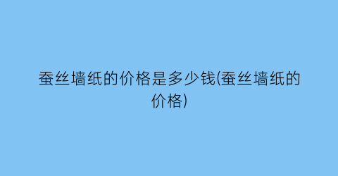 蚕丝墙纸的价格是多少钱(蚕丝墙纸的价格)