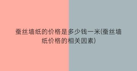 蚕丝墙纸的价格是多少钱一米(蚕丝墙纸价格的相关因素)
