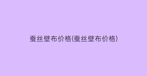 蚕丝壁布价格(蚕丝壁布价格)