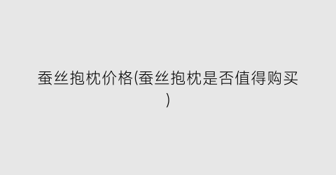蚕丝抱枕价格(蚕丝抱枕是否值得购买)
