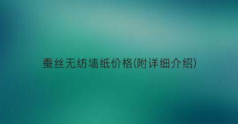 蚕丝无纺墙纸价格(附详细介绍)
