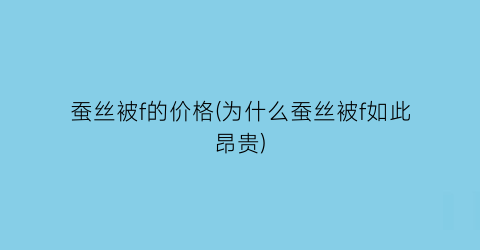 蚕丝被f的价格(为什么蚕丝被f如此昂贵)