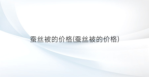 蚕丝被的价格(蚕丝被的价格)