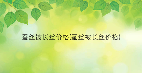 蚕丝被长丝价格(蚕丝被长丝价格)