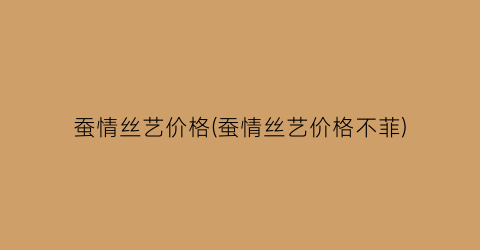 蚕情丝艺价格(蚕情丝艺价格不菲)