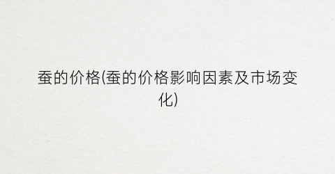 蚕的价格(蚕的价格影响因素及市场变化)