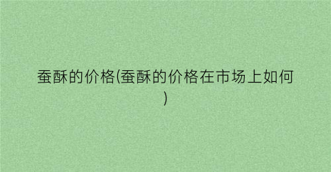蚕酥的价格(蚕酥的价格在市场上如何)