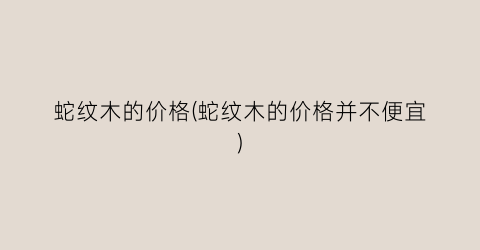 蛇纹木的价格(蛇纹木的价格并不便宜)