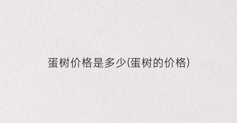 蛋树价格是多少(蛋树的价格)