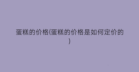 蛋糕的价格(蛋糕的价格是如何定价的)