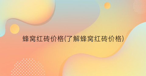 蜂窝红砖价格(了解蜂窝红砖价格)