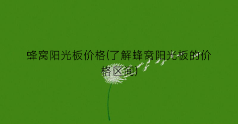 蜂窝阳光板价格(了解蜂窝阳光板的价格区间)