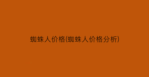 蜘蛛人价格(蜘蛛人价格分析)