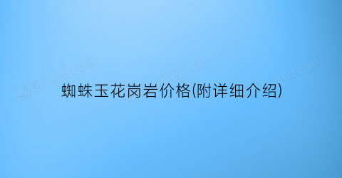 蜘蛛玉花岗岩价格(附详细介绍)
