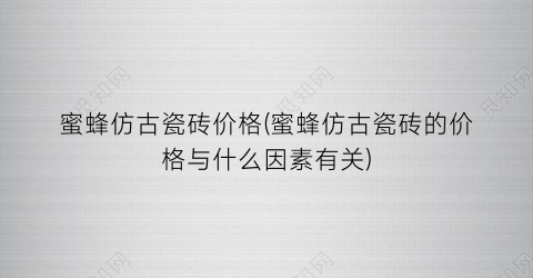 “蜜蜂仿古瓷砖价格(蜜蜂仿古瓷砖的价格与什么因素有关)