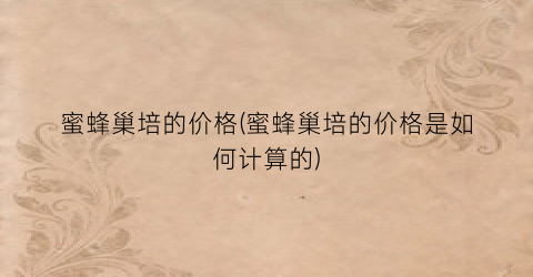 蜜蜂巢培的价格(蜜蜂巢培的价格是如何计算的)