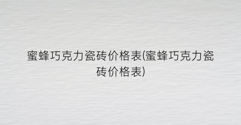 蜜蜂巧克力瓷砖价格表(蜜蜂巧克力瓷砖价格表)