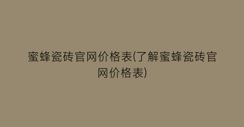 蜜蜂瓷砖官网价格表(了解蜜蜂瓷砖官网价格表)