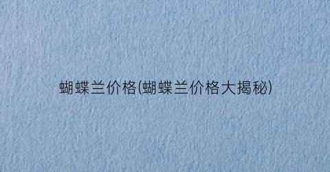 蝴蝶兰价格(蝴蝶兰价格大揭秘)