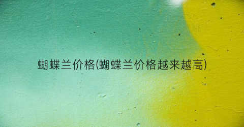 蝴蝶兰价格(蝴蝶兰价格越来越高)