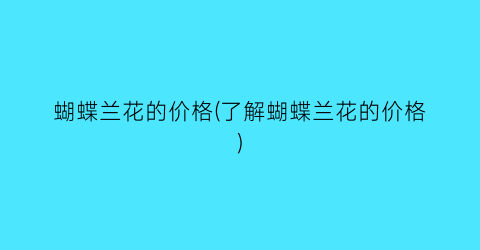 “蝴蝶兰花的价格(了解蝴蝶兰花的价格)