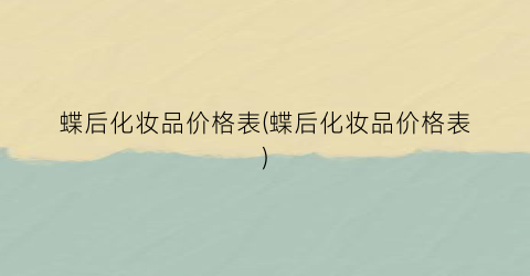 蝶后化妆品价格表(蝶后化妆品价格表)