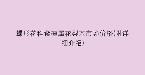 蝶形花科紫檀属花梨木市场价格(附详细介绍)