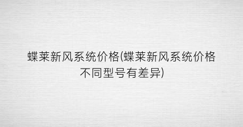 蝶莱新风系统价格(蝶莱新风系统价格不同型号有差异)