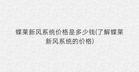 蝶莱新风系统价格是多少钱(了解蝶莱新风系统的价格)