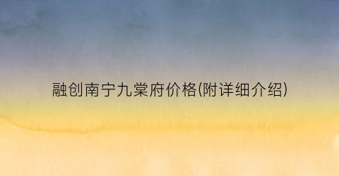 融创南宁九棠府价格(附详细介绍)