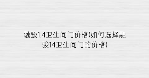 融骏1.4卫生间门价格(如何选择融骏14卫生间门的价格)