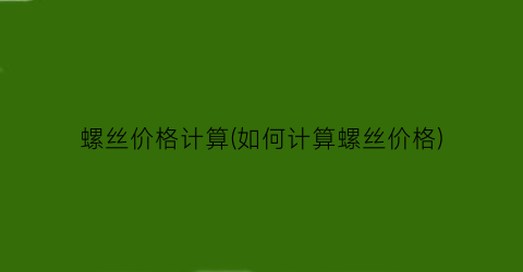 螺丝价格计算(如何计算螺丝价格)