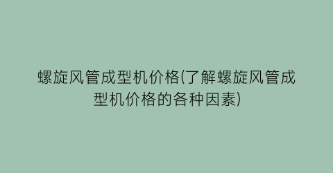 螺旋风管成型机价格(了解螺旋风管成型机价格的各种因素)
