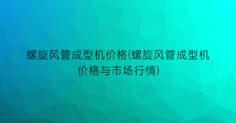 螺旋风管成型机价格(螺旋风管成型机价格与市场行情)
