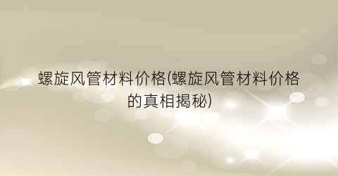 螺旋风管材料价格(螺旋风管材料价格的真相揭秘)