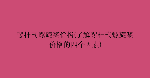 螺杆式螺旋桨价格(了解螺杆式螺旋桨价格的四个因素)