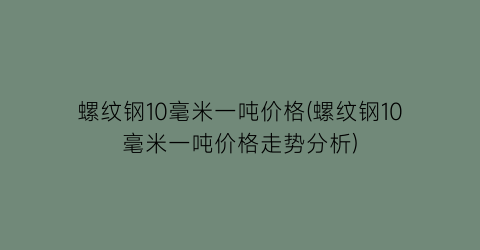 螺纹钢10毫米一吨价格(螺纹钢10毫米一吨价格走势分析)