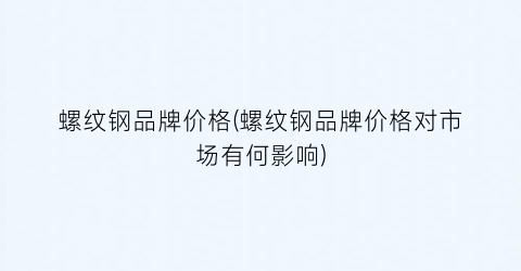 螺纹钢品牌价格(螺纹钢品牌价格对市场有何影响)