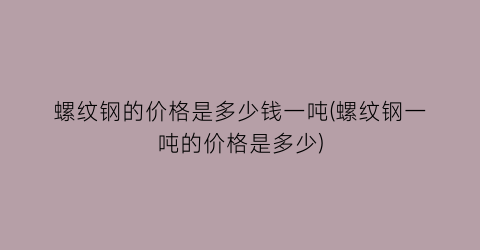 螺纹钢的价格是多少钱一吨(螺纹钢一吨的价格是多少)