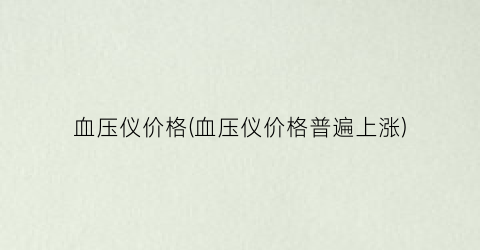 血压仪价格(血压仪价格普遍上涨)