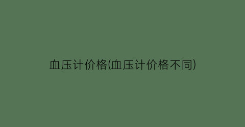 血压计价格(血压计价格不同)
