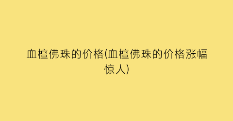血檀佛珠的价格(血檀佛珠的价格涨幅惊人)