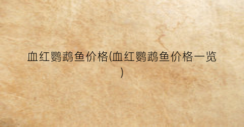 血红鹦鹉鱼价格(血红鹦鹉鱼价格一览)