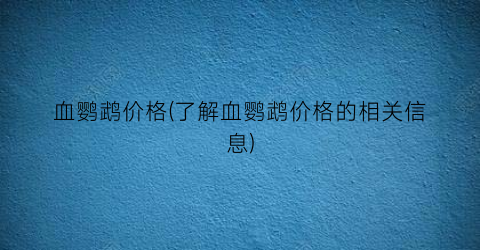 血鹦鹉价格(了解血鹦鹉价格的相关信息)
