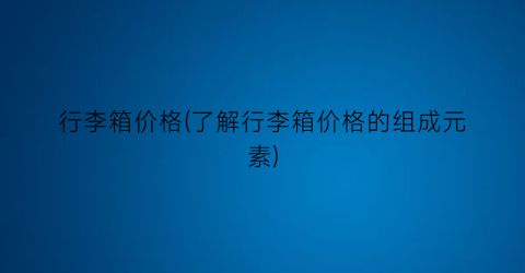 行李箱价格(了解行李箱价格的组成元素)