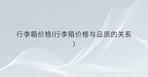 行李箱价格(行李箱价格与品质的关系)