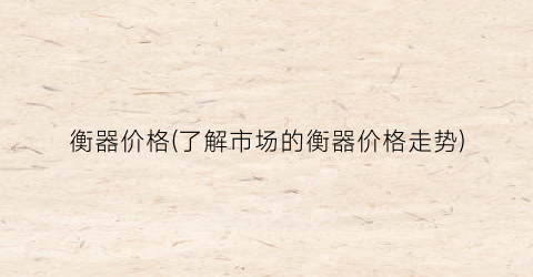 衡器价格(了解市场的衡器价格走势)