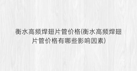 “衡水高频焊翅片管价格(衡水高频焊翅片管价格有哪些影响因素)